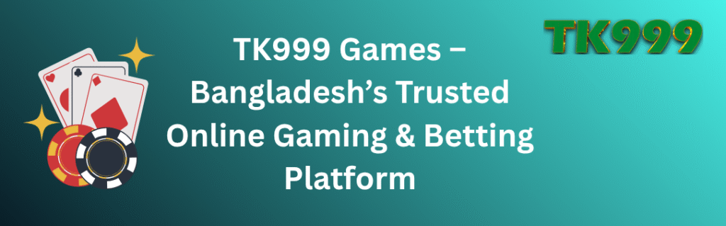 TK999 Games – Bangladesh’s Trusted Online Gaming & Betting Platform